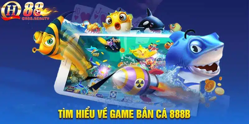 Tìm hiểu về game bắn cá 888b